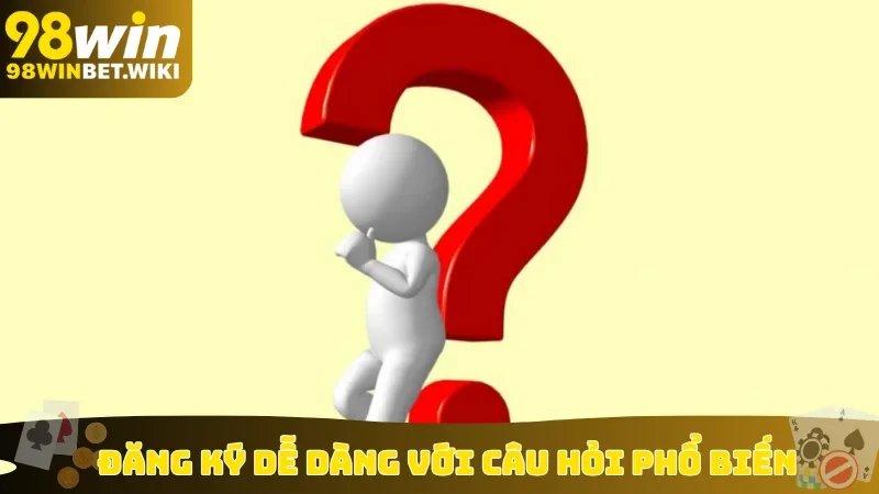 Đăng ký dễ dàng với câu hỏi phổ biến